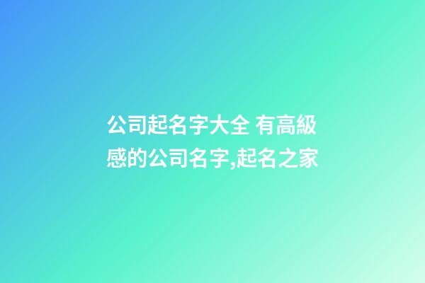 公司起名字大全 有高級感的公司名字,起名之家